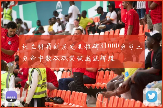 杜兰特再创历史里程碑31000分与三分命中数双双突破成就辉煌