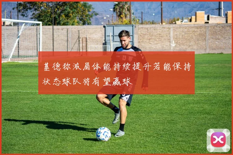 基德称浓眉体能持续提升若能保持状态球队将有望赢球