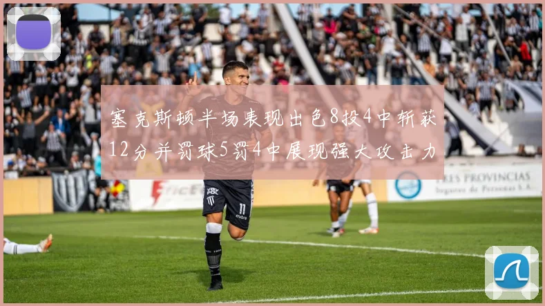 塞克斯顿半场表现出色8投4中斩获12分并罚球5罚4中展现强大攻击力