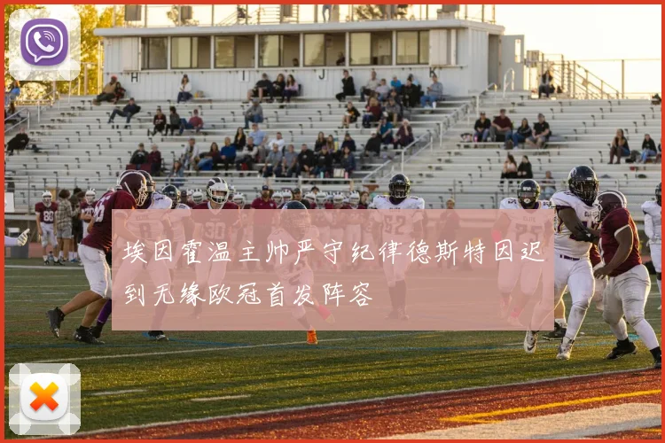 埃因霍温主帅严守纪律德斯特因迟到无缘欧冠首发阵容