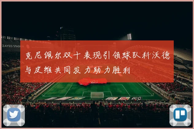克尼佩尔双十表现引领球队科沃德与皮维共同发力助力胜利