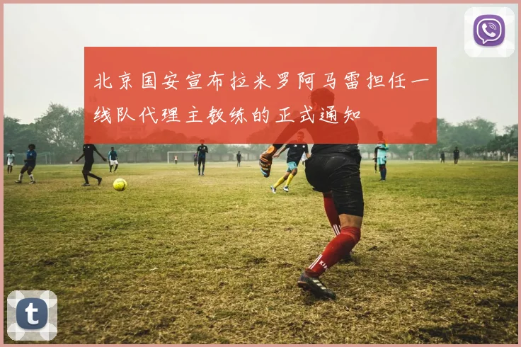 北京国安宣布拉米罗阿马雷担任一线队代理主教练的正式通知